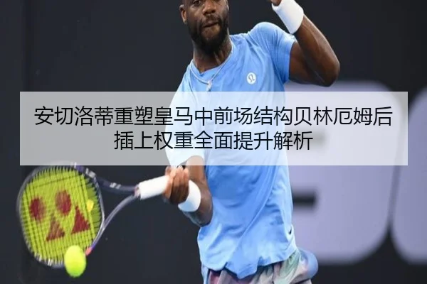 安切洛蒂重塑皇马中前场结构贝林厄姆后插上权重全面提升解析 | 333 Sports