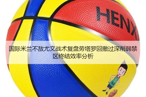 国际米兰不敌尤文战术复盘劳塔罗回撤过深削弱禁区终结效率分析