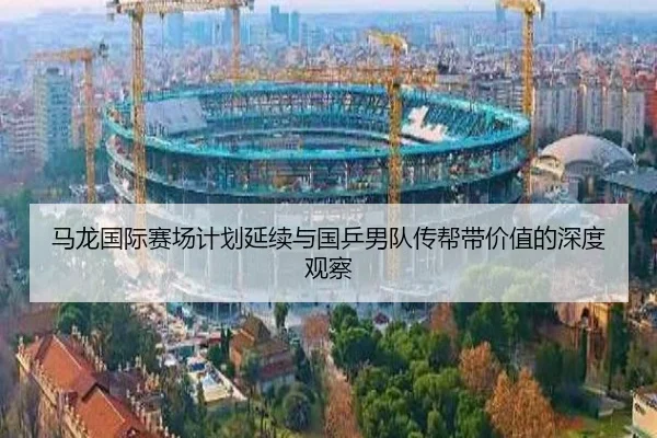 马龙国际赛场计划延续与国乒男队传帮带价值的深度观察（333 Sports）